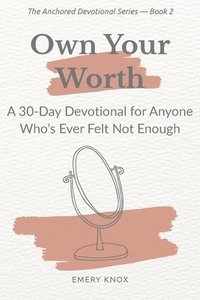 bokomslag Own Your Worth: A 30-Day Devotional for Anyone Who's Ever Felt Not Enough: Faith-based guidance with journaling cues, breath prayers & curated songs f