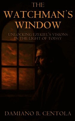 The Watchman's Window: Unlocking Ezekiel's Visions in the Light of Today