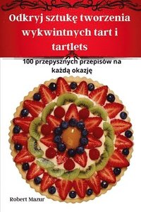 bokomslag Odkryj sztuk&#281; tworzenia wykwintnych tart i tartlets