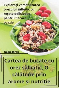 bokomslag Cartea de bucate cu orez s&#259;lbatic, O c&#259;l&#259;torie prin arome &#537;i nutri&#539;ie