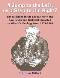 bokomslag A Jump to The Left or a Step to The Right: The divisions in the Labour Party and how Bevan and Gaitskell impacted on Wilson's ideology from 1951-1964