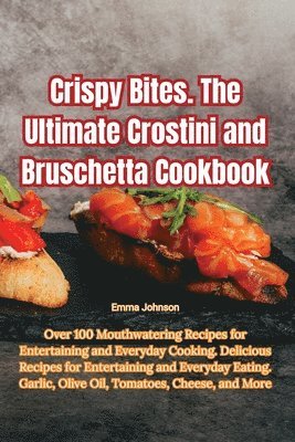 Crispy Bites. The Ultimate Crostini and Bruschetta Cookbook 1