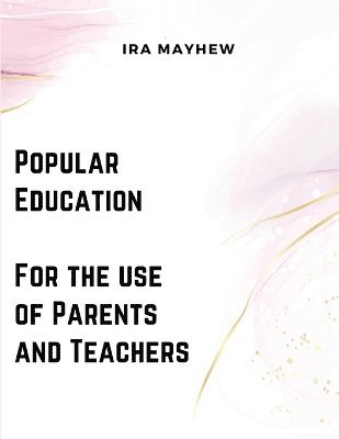 Ira Mayhew - Popular Education - For the use of Parents and Teachers, Häftad