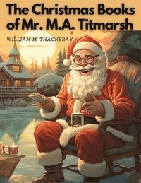 bokomslag The Christmas Books Of Mr. M.A. Titmarsh