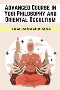 bokomslag Advanced Course in Yogi Philosophy and Oriental Occultism