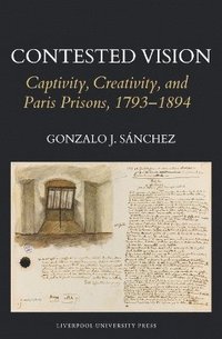 bokomslag Contested Vision: Captivity, Creativity, and Paris Prisons, 1793-1894