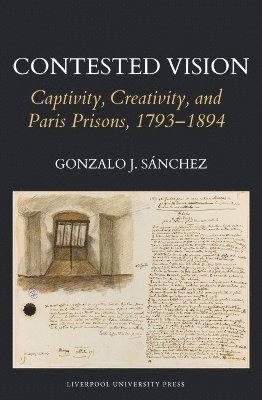 bokomslag Contested Vision: Captivity, Creativity, and Paris Prisons, 1793-1894
