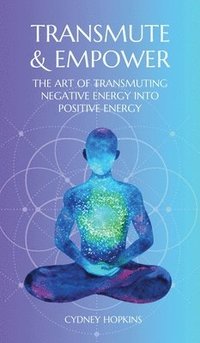 bokomslag Transmute & Empower: The Art of Transmuting Negative Energy into Positive Energy