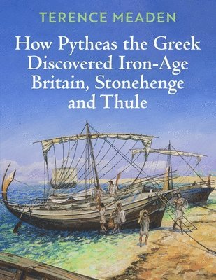 Terence Meaden - How Pytheas the Greek Discovered Iron-Age Britain, Stonehenge and Thule, Häftad
