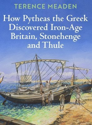 Terence Meaden - How Pytheas the Greek Discovered Iron-Age Britain, Stonehenge and Thule, Inbunden