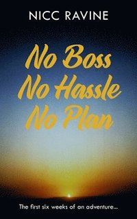 bokomslag No Boss No Hassle No Plan: The first six weeks of an adventure...