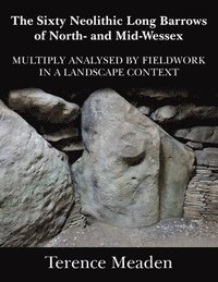 bokomslag The Sixty Neolithic Long Barrows of North and Mid-Wessex: Analysed by Fieldwork in a Landscape Context