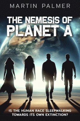 Nemesis of Planet A - Is The Human Race Sleep Walking Towards Its Own Extinction?