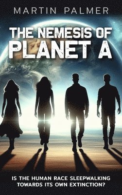 Nemesis of Planet A - Is The Human Race Sleep Walking Towards Its Own Extinction?