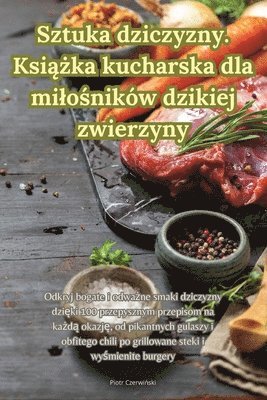 Sztuka dziczyzny. Ksi&#261;&#380;ka kucharska dla milo&#347;nikw dzikiej zwierzyny 1