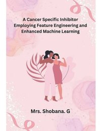bokomslag A Cancer Specific Inhibitor Employing Feature Engineering and Enhanced Machine Learning
