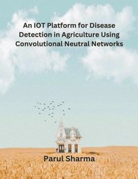 bokomslag An IOT Platform for Disease Detection in Agriculture Using Convolutional Neutral Networks