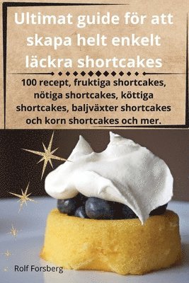 Rolf Forsberg - Ultimat guide för att skapa helt enkelt läckra shortcakes, Häftad