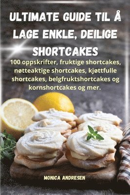 Monica Andresen - Ultimate guide til å lage enkle, deilige shortcakes, Häftad