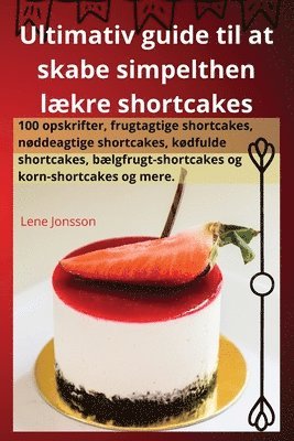 Lene Jonsson - Ultimativ guide til at skabe simpelthen lækre shortcakes, Häftad
