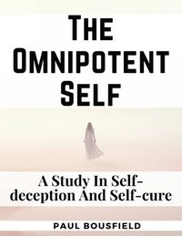 bokomslag The Omnipotent Self: A Study In Self-deception And Self-cure