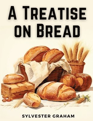 Sylvester Graham - Treatise on Bread, Häftad