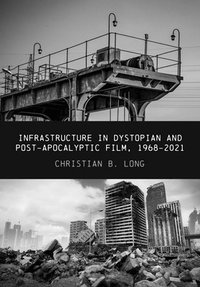 bokomslag Infrastructure in Dystopian and Post-apocalyptic Film, 1968-2021