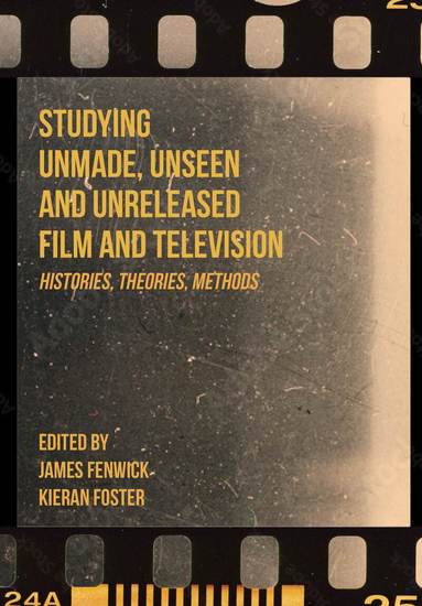 James Fenwick, Kieran Foster - Studying Unmade, Unseen, and Unreleased Film and Television, Inbunden