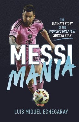 Messi Mania: The Ultimate Story of the World's Greatest Soccer Star 1