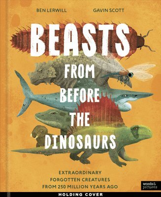 Ben Lerwill - Beasts from Before the Dinosaurs: Extraordinary Forgotten Creatures from 250 Million Years Ago, Inbunden