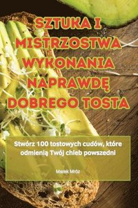 bokomslag Sztuka I Mistrzostwa Wykonania Naprawd&#280; Dobrego Tosta