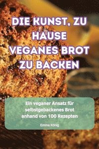 bokomslag Die Kunst, Zu Hause Veganes Brot Zu Backen