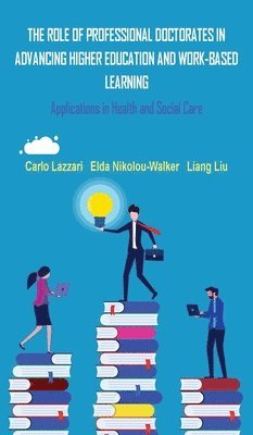 Carlo Lazzari, Elda Nikolou-Walker, Liang Liu - ROLE OF PROFESSIONAL DOCTORATES IN ADVANCING HIGHER EDUCATION AND WORK-BASED LEARNING, Inbunden