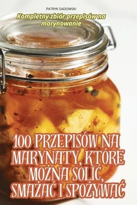 100 Przepisw Na Marynaty, Ktre Mo&#379;na Soli&#262;, Sma&#379;a&#262; I Spo&#379;ywa&#262; 1