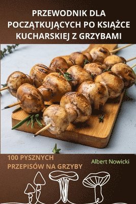 bokomslag Przewodnik Dla Pocz&#260;tkuj&#260;cych Po Ksi&#260;&#379;ce Kucharskiej Z Grzybami