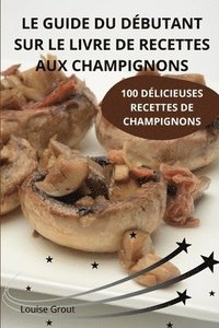 bokomslag Le Guide Du Dbutant Sur Le Livre de Recettes Aux Champignons