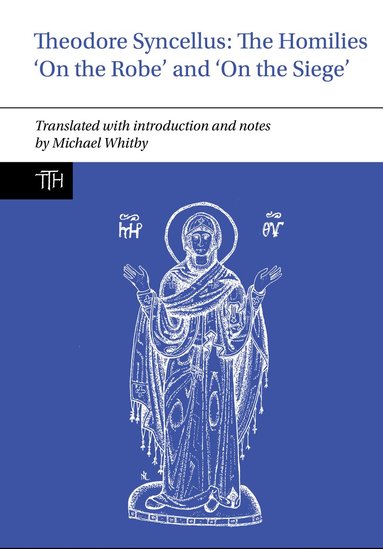 Michael Whitby - Theodore Syncellus: The Homilies ‘On the Robe’ and ‘On the Siege’, Häftad