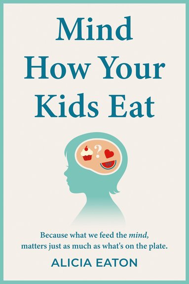 Alicia Eaton - Mind How Your Kids Eat, Häftad