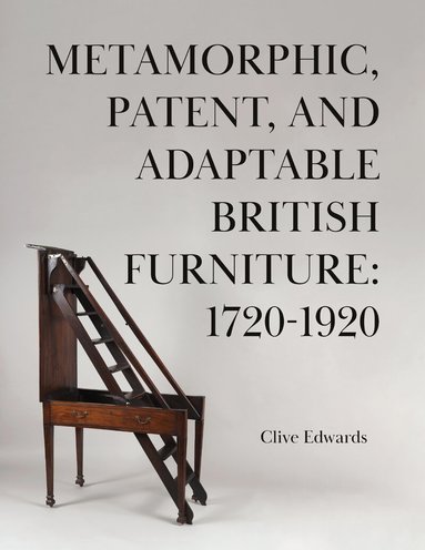 Clive Edwards - Metamorphic, Patent, and Adaptable British Furniture: 1720-1920, Inbunden