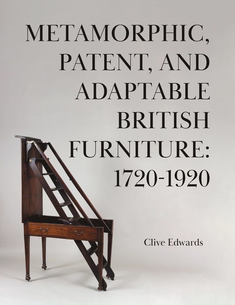Clive Edwards - Metamorphic, Patent, and Adaptable British Furniture: 1720-1920, Inbunden