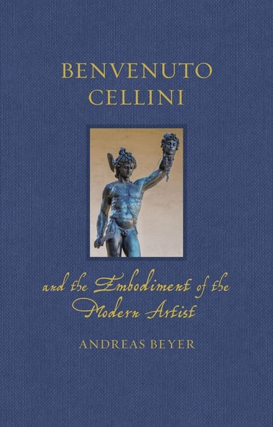 Andreas Beyer - Benvenuto Cellini and the Embodiment of the Modern Artist, Inbunden