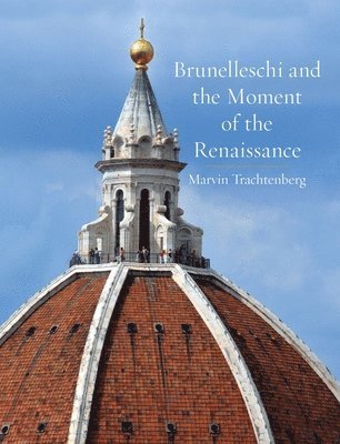 Marvin Trachtenberg - Brunelleschi and the Moment of the Renaissance, Inbunden