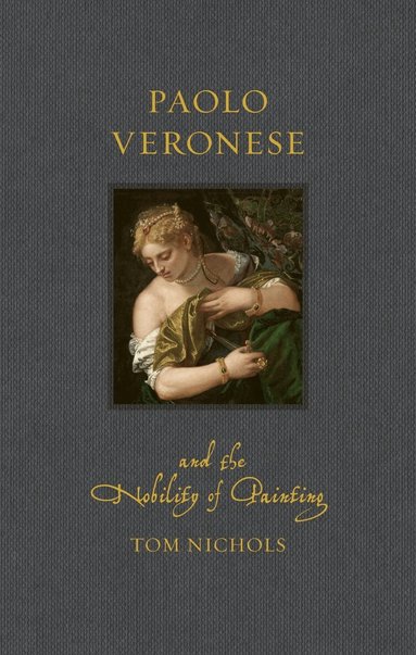 Tom Nichols - Paolo Veronese and the Nobility of Painting, Inbunden