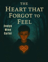 bokomslag The Heart That Forgot to Feel: A Journey Through Shadows, Secrets, and Silent Sorrows