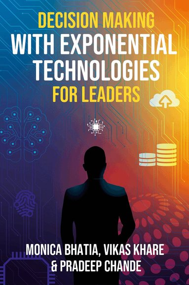Monica Bhatia, Vikas Khare, Pradeep K. Chande - Decision Making with Exponential Technologies for Leaders, Inbunden