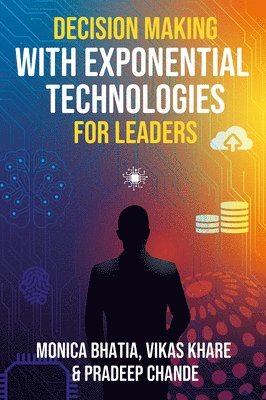 Monica Bhatia, Vikas Khare, Pradeep K. Chande, India) Bhatia, Monica (NMIMS, Indore, India) Khare, Vikas (NMIMS, Indore, India) Chande, Pradeep K. (MA-NIT Bhopal - Decision Making with Exponential Technologies for Leaders, Inbunden