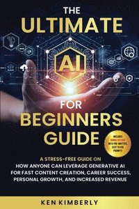 bokomslag The Ultimate AI For Beginners Guide: A Stress-Free Guide on How Anyone Can Leverage Generative AI for Fast Content Creation, Career Success, Personal