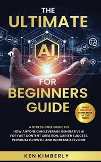 bokomslag The Ultimate AI For Beginners Guide: A Stress-Free Guide on How Anyone Can Leverage Generative AI for Fast Content Creation, Career Success, Personal