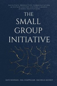 bokomslag The Small Group Initiative: Facilitate Productive Communication & Sustain Lasting Culture Change Across Institutions