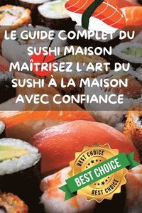 bokomslag Le Guide Complet Du Sushi Maison Matrisez l'Art Du Sushi  La Maison Avec Confiance